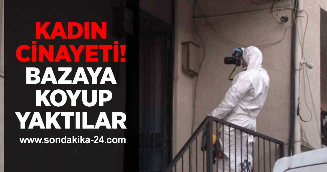 Ataşehir‘de kadın cinayeti: Öldürdükleri kadını bazaya koyup yaktılar