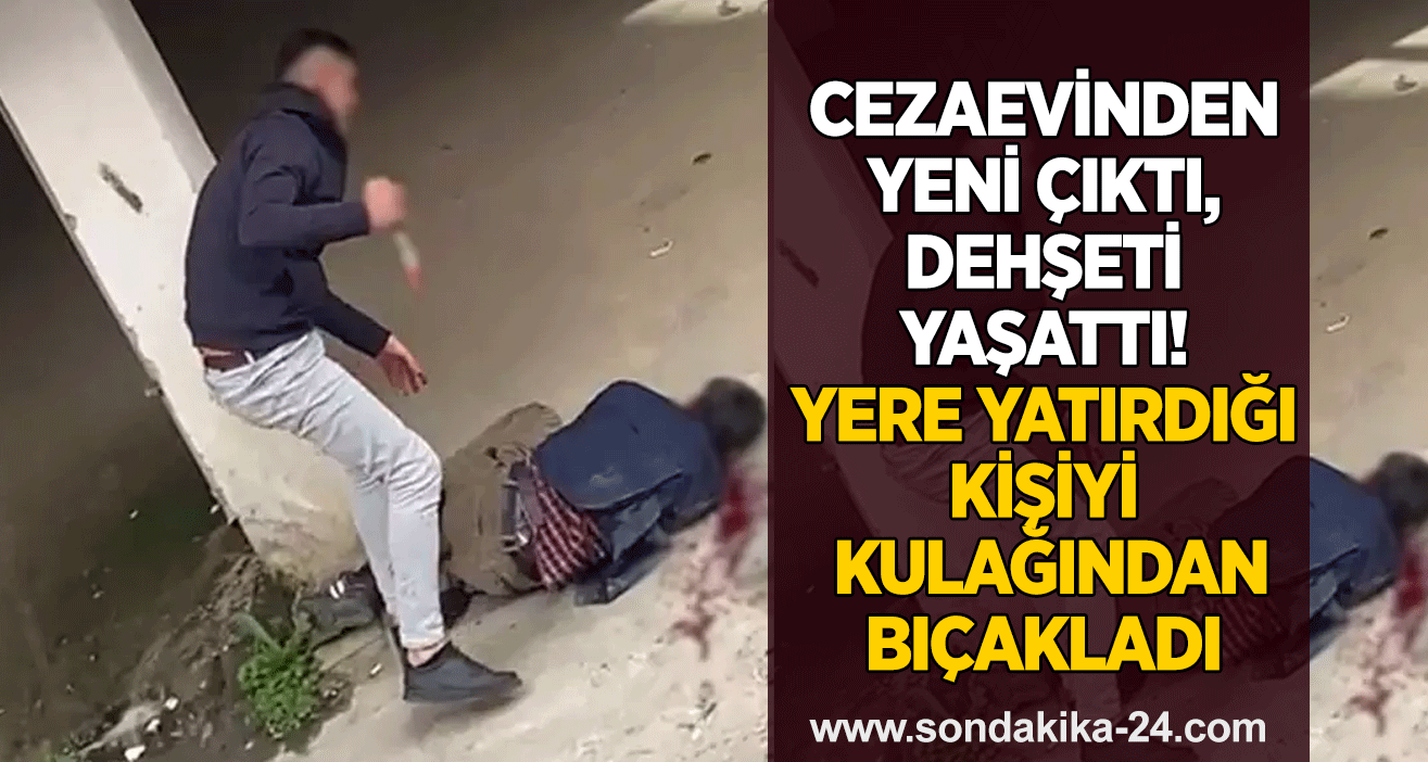 Cezaevinden yeni çıktı, dehşeti yaşattı! Yere yatırdığı kişiyi kulağından bıçakladı