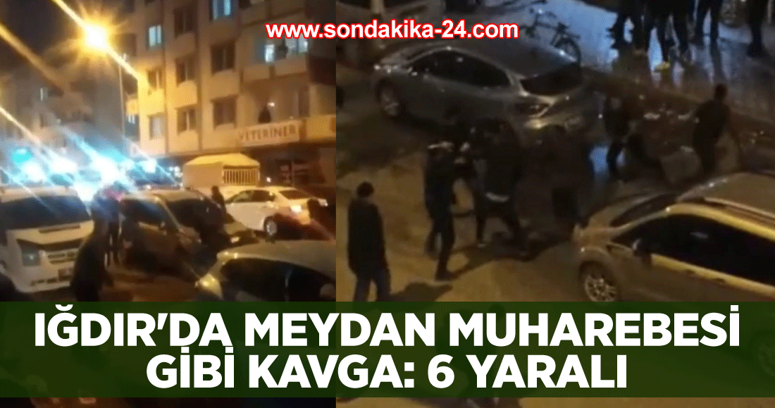 Iğdır'da meydan muharebesi gibi kavga: 6 yaralı